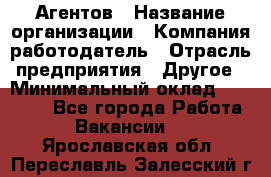 Агентов › Название организации ­ Компания-работодатель › Отрасль предприятия ­ Другое › Минимальный оклад ­ 50 000 - Все города Работа » Вакансии   . Ярославская обл.,Переславль-Залесский г.